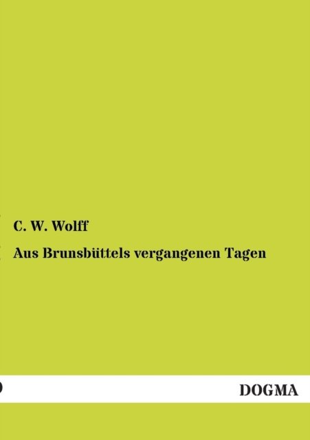 Aus Brunsbuttels vergangenen Tagen - C W Wolff - Books - Dogma - 9783954541201 - September 27, 2012