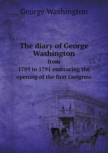 Cover for George Washington · The Diary of George Washington from 1789 to 1791 Embracing the Opening of the First Congress (Taschenbuch) (2013)