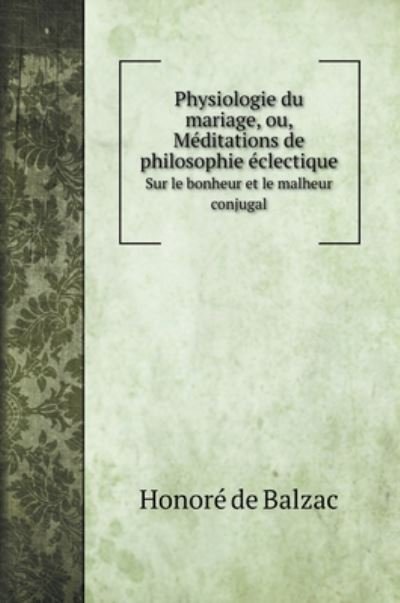 Cover for Honoré de Balzac · Physiologie du mariage, ou, Meditations de philosophie eclectique (Hardcover Book) (2020)