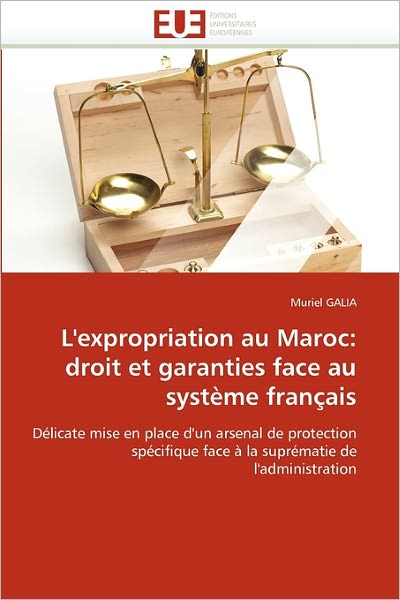 Cover for Muriel Galia · L'expropriation Au Maroc: Droit et Garanties Face Au Système Français: Délicate Mise en Place D'un Arsenal De Protection Spécifique Face À La Suprématie De L'administration (Paperback Book) [French edition] (2018)