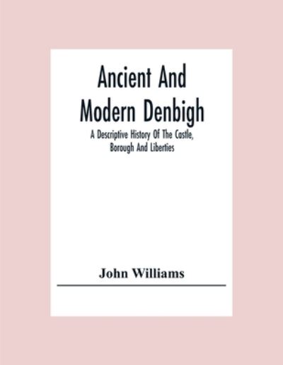 Cover for John Williams · Ancient And Modern Denbigh; A Descriptive History Of The Castle, Borough And Liberties (Paperback Book) (2020)