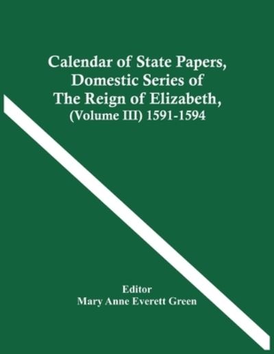 Cover for Mary Anne Everett Green · Calendar Of State Papers, Domestic Series Of The Reign Of Elizabeth, (Volume Iii) 1591-1594 (Paperback Book) (2021)