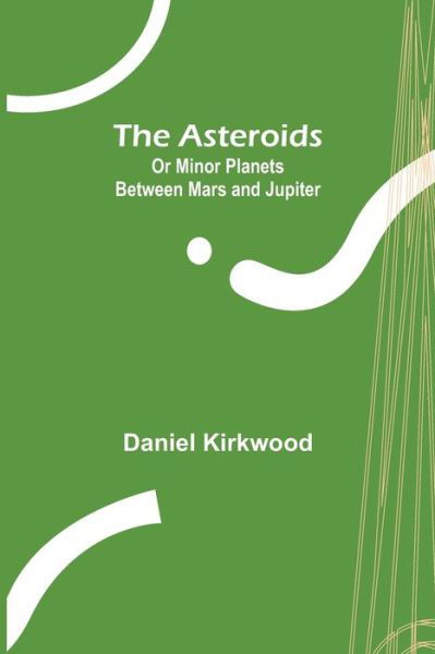 Cover for Daniel Kirkwood · The Asteroids; Or Minor Planets Between Mars and Jupiter. (Taschenbuch) (2022)