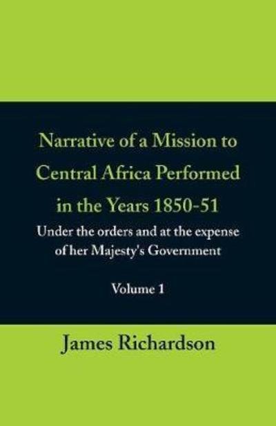 Cover for James Richardson · Narrative of a Mission to Central Africa Performed in the Years 1850-51, (Volume 1) Under the Orders and at the Expense of Her Majesty's Government (Paperback Bog) (2018)
