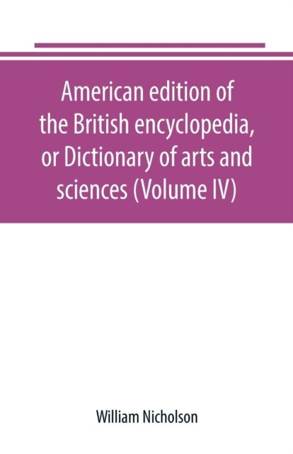American edition of the British encyclopedia, or Dictionary of arts and sciences (Volume IV) - William Nicholson - Books - Alpha Edition - 9789389169201 - June 28, 2019