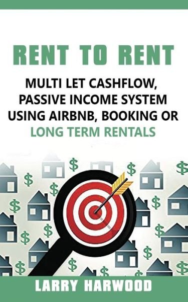 Cover for Larry Harwood · Rent to Rent: Multi Let Cash Flow, Passive Income System using Airbnb, Booking or Long Term Rentals (Paperback Book) (2019)