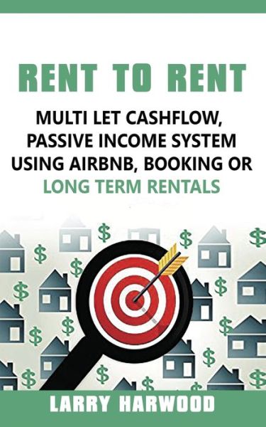 Rent to Rent: Multi Let Cash Flow, Passive Income System using Airbnb, Booking or Long Term Rentals - Larry Harwood - Books - Stanford Inversiones Spa - 9789563101201 - February 19, 2019