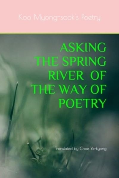 Cover for Koo Myong-Sook · Asking the Spring River of the Way of Poetry (Paperback Book) (2021)