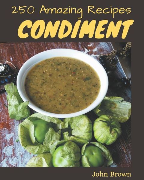 250 Amazing Condiment Recipes - John Brown - Books - Independently Published - 9798581417201 - December 14, 2020