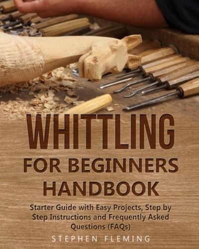 Whittling for Beginners Handbook - Stephen Fleming - Libros - Independently Published - 9798623214201 - 10 de marzo de 2020