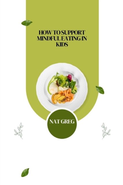 How to Support Mindful Eating in Kids - Nat Greg - Books - Independently Published - 9798804778201 - April 18, 2022