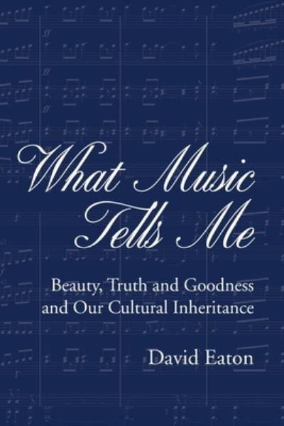 Cover for David Eaton · What Music Tells Me: Beauty, Truth and Goodness and Our Cultural Inheritance (Paperback Book) (2022)