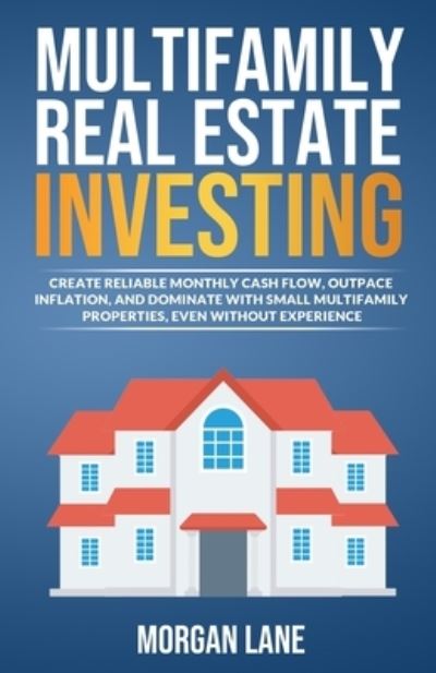 Cover for Morgan Lane · Multifamily Real Estate Investing: Create Reliable Monthly Cash Flow, Outpace Inflation, and Dominate with Small Multifamily Properties, Even Without Experience (Paperback Book) (2022)