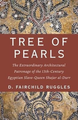 Cover for Ruggles, D. Fairchild (Professor in Landscape Architecture, Professor in Landscape Architecture, University of Illinois, Urbana-Champaign) · Tree of Pearls: The Extraordinary Architectural Patronage of the 13th-Century Egyptian Slave-Queen Shajar al-Durr (Hardcover Book) (2020)