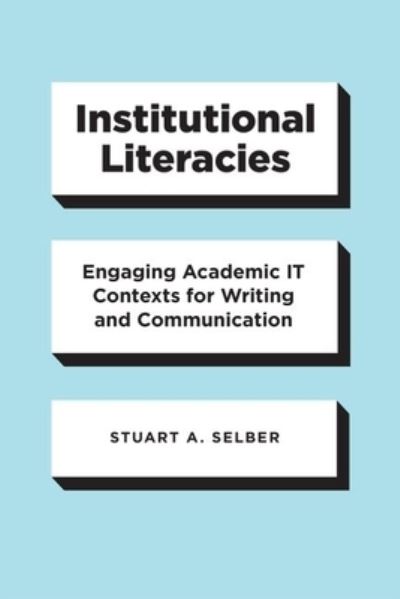 Cover for Stuart A. Selber · Institutional Literacies: Engaging Academic IT Contexts for Writing and Communication (Hardcover Book) (2020)