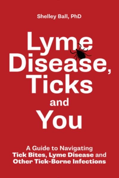 Cover for Shelley Ball · Lyme Disease, Ticks and You: A Guide to Navigating Tick Bites, Lyme Disease and Other Tick-Borne Infections (Pocketbok) (2021)