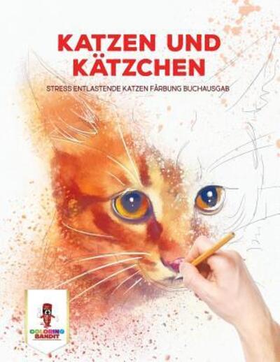 Cover for Coloring Bandit · Katzen und Kätzchen : Stress Entlastende Katzen Färbung Buchausgab (Paperback Book) (2017)