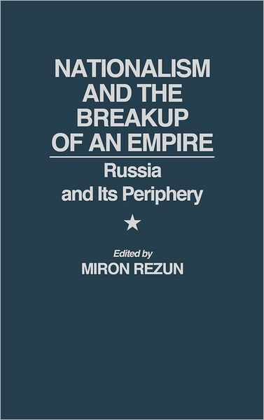 Cover for Miron Rezun · Nationalism and the Breakup of an Empire: Russia and Its Periphery (Hardcover Book) (1992)