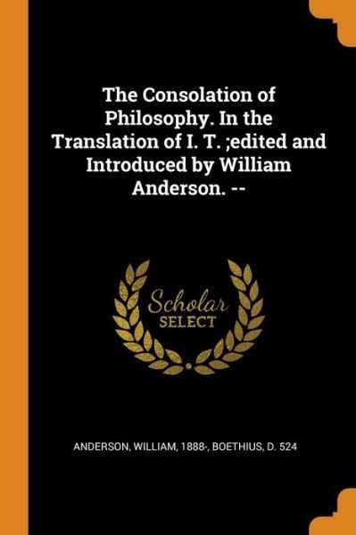 Cover for William Anderson · The Consolation of Philosophy. in the Translation of I. T.; edited and Introduced by William Anderson. -- (Paperback Bog) (2018)