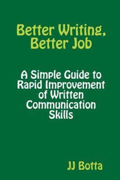 Cover for JJ Botta · Better Writing, Better Job : A Simple Guide to Rapid Improvement of Written Communication Skills (Paperback Bog) (2018)