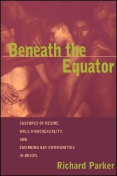 Cover for Richard Parker · Beneath the Equator: Cultures of Desire, Male Homosexuality, and Emerging Gay Communities in Brazil (Pocketbok) (1998)
