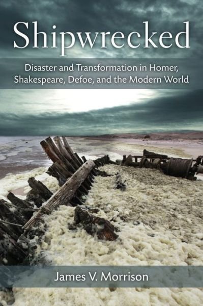 Cover for James Morrison · Shipwrecked: Disaster and Transformation in Homer, Shakespeare, Defoe, and the Modern World (Innbunden bok) (2014)