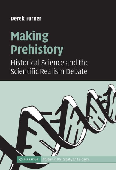 Cover for Turner, Derek (Connecticut College) · Making Prehistory: Historical Science and the Scientific Realism Debate - Cambridge Studies in Philosophy and Biology (Hardcover Book) (2007)