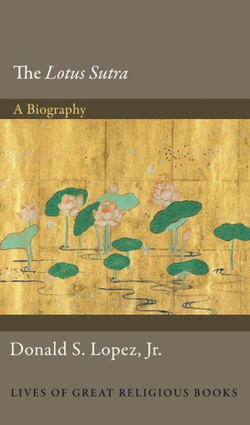 Cover for Lopez, Donald S., Jr. · The Lotus Sutra: A Biography - Lives of Great Religious Books (Hardcover Book) (2016)