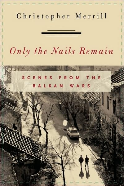 Cover for Christopher Merrill · Only the Nails Remain: Scenes from the Balkan Wars (Inbunden Bok) (1999)