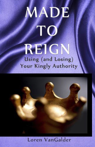 Made to Reign: Using (And Losing) Your Kingly Authority - Loren Vangalder - Kirjat - optional - 9780989747202 - tiistai 10. syyskuuta 2013