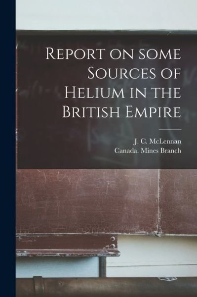 Cover for J C (John Cunningham) 18 McLennan · Report on Some Sources of Helium in the British Empire [microform] (Pocketbok) (2021)