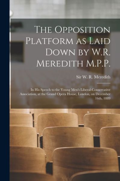 Cover for Sir W R (William Ralph) Meredith · The Opposition Platform as Laid Down by W.R. Meredith M.P.P. [microform]: in His Speech to the Young Men's Liberal-Conservative Association, at the Grand Opera House, London, on December 16th, 1889 (Paperback Book) (2021)