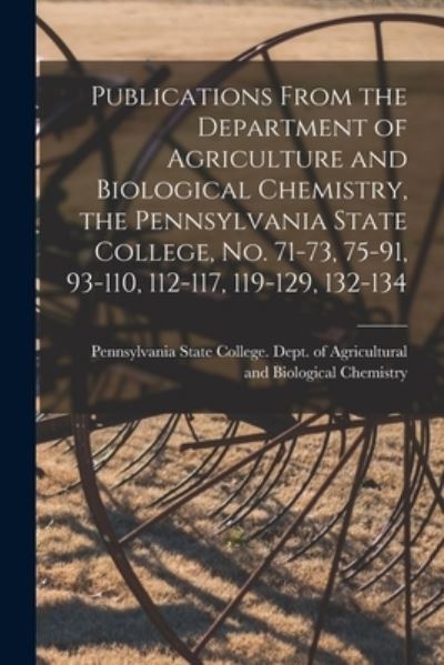 Cover for Pennsylvania State College Dept of · Publications From the Department of Agriculture and Biological Chemistry, the Pennsylvania State College, No. 71-73, 75-91, 93-110, 112-117, 119-129, 132-134 (Paperback Book) (2021)