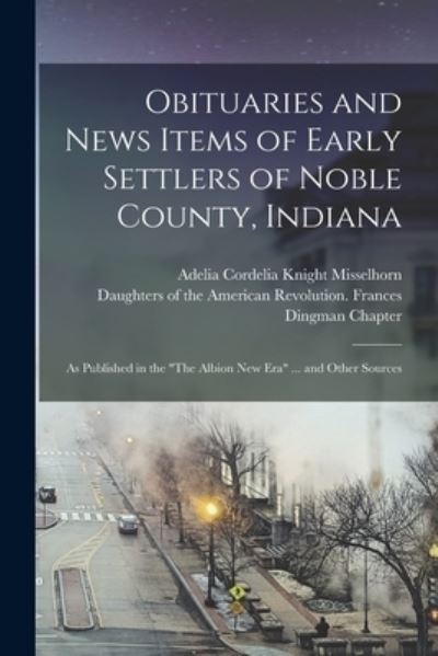 Cover for Daughters of the American Revolution · Obituaries and News Items of Early Settlers of Noble County, Indiana (Bok) (2022)