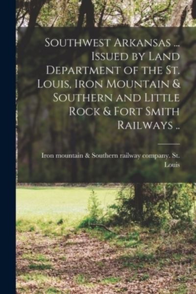 Cover for Iron Mountain &amp; Southern R. St Louis · Southwest Arkansas ... Issued by Land Department of the St. Louis, Iron Mountain &amp; Southern and Little Rock &amp; Fort Smith Railways . . (Book) (2022)