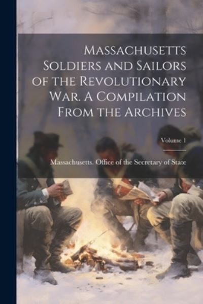 Cover for Massachusetts Office of the Secretar · Massachusetts Soldiers and Sailors of the Revolutionary War. a Compilation from the Archives; Volume 1 (Book) (2023)