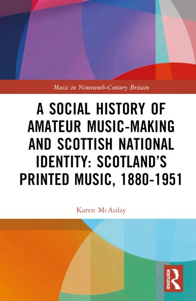 Karen E. McAulay · A Social History of Amateur Music-Making and Scottish National Identity: Scotland’s Printed Music, 1880–1951 - Music in Nineteenth-Century Britain (Hardcover Book) (2024)