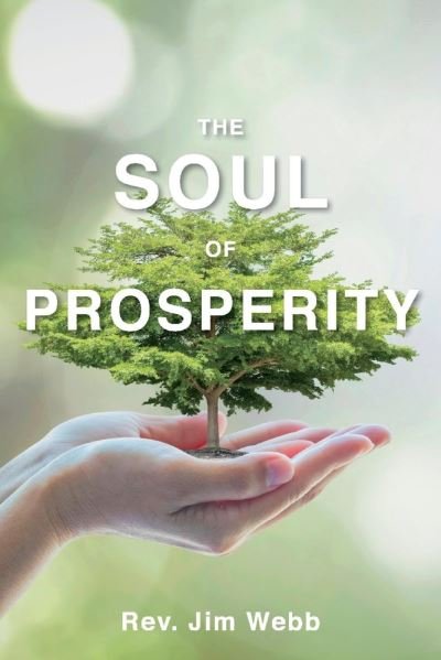 The Soul of Prosperity: Wisdom, Insights And Practices To Increase Your Good - Jim Webb - Bøger - BookBaby - 9781098336202 - 2. september 2021