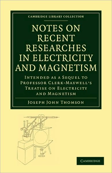 Notes on Recent Researches in Electricity and Magnetism: Intended as a Sequel to Professor Clerk-Maxwell's Treatise on Electricity and Magnetism - Cambridge Library Collection - Physical  Sciences - Joseph John Thomson - Książki - Cambridge University Press - 9781108015202 - 24 czerwca 2010