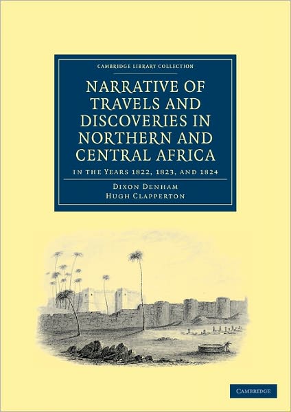 Cover for Dixon Denham · Narrative of Travels and Discoveries in Northern and Central Africa, in the Years 1822, 1823, and 1824 - Cambridge Library Collection - African Studies (Paperback Book) (2011)