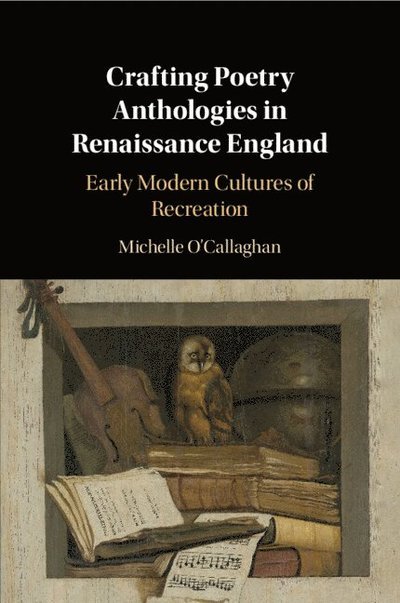 O'Callaghan, Michelle (University of Reading) · Crafting Poetry Anthologies in Renaissance England: Early Modern Cultures of Recreation (Paperback Book) (2022)