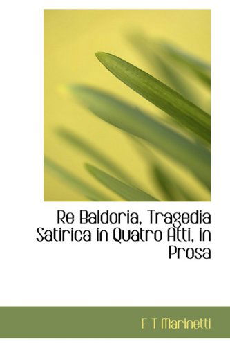 Cover for F T Marinetti · Re Baldoria, Tragedia Satirica in Quatro Atti, in Prosa (Hardcover Book) (2009)