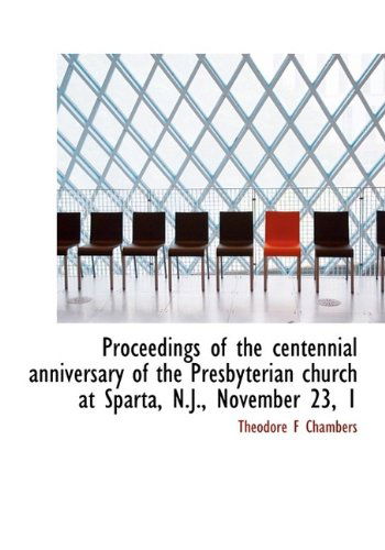 Cover for Theodore F Chambers · Proceedings of the Centennial Anniversary of the Presbyterian Church at Sparta, N.j., November 23, 1 (Hardcover Book) (2009)