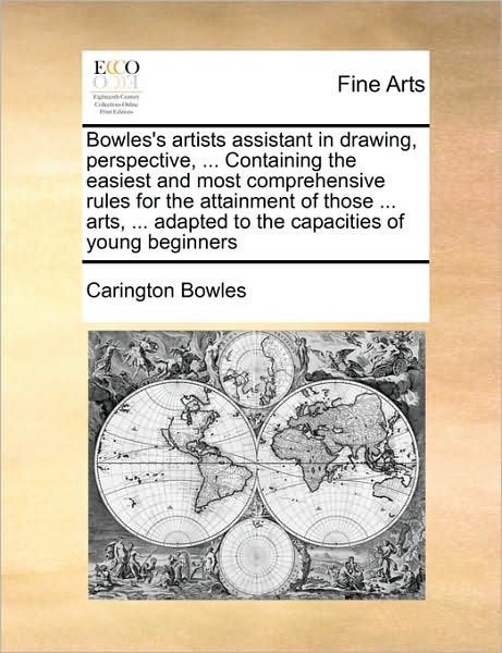 Cover for Carington Bowles · Bowles's Artists Assistant in Drawing, Perspective, ... Containing the Easiest and Most Comprehensive Rules for the Attainment of Those ... Arts, ... (Paperback Book) (2010)