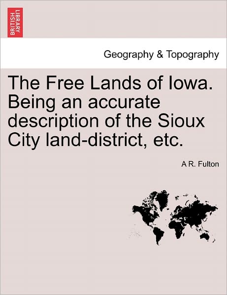 Cover for A R Fulton · The Free Lands of Iowa. Being an Accurate Description of the Sioux City Land-district, Etc. (Paperback Book) (2011)