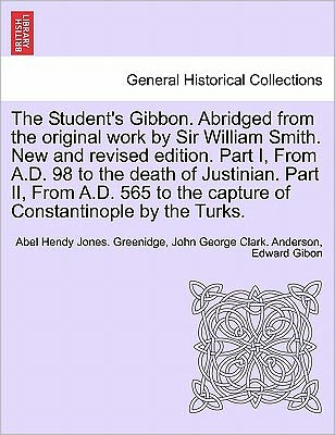 Cover for Abel Hendy Jones Greenidge · The Student's Gibbon. Abridged from the Original Work by Sir William Smith. New and Revised Edition. Part I, from A.d. 98 to the Death of Justinian. Part (Paperback Book) (2011)