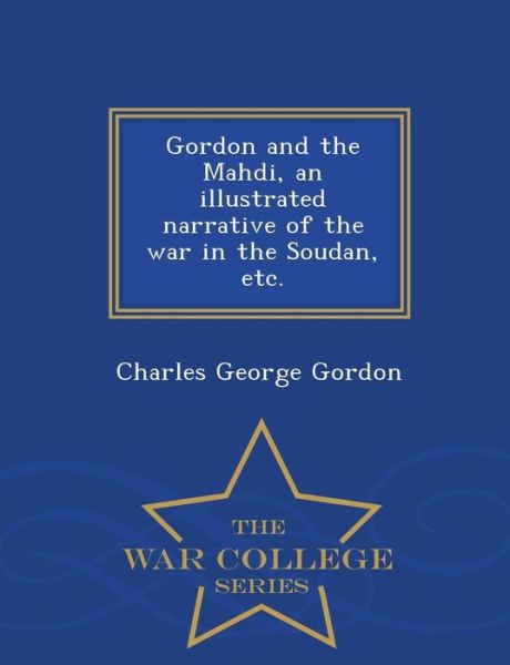 Gordon and the Mahdi, an Illustrated Narrative of the War in the Soudan, Etc. - War College Series - Charles George Gordon - Books - War College Series - 9781296477202 - February 24, 2015