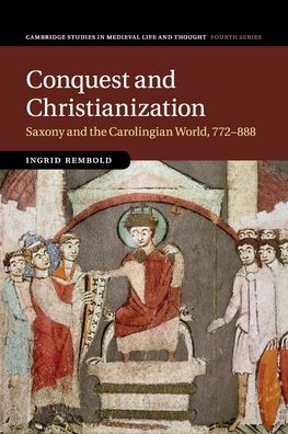 Cover for Rembold, Ingrid (University of Oxford) · Conquest and Christianization: Saxony and the Carolingian World, 772–888 - Cambridge Studies in Medieval Life and Thought: Fourth Series (Pocketbok) (2020)