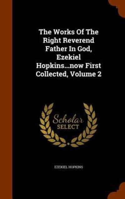 The Works of the Right Reverend Father in God, Ezekiel Hopkins...Now First Collected, Volume 2 - Ezekiel Hopkins - Books - Arkose Press - 9781346079202 - November 5, 2015
