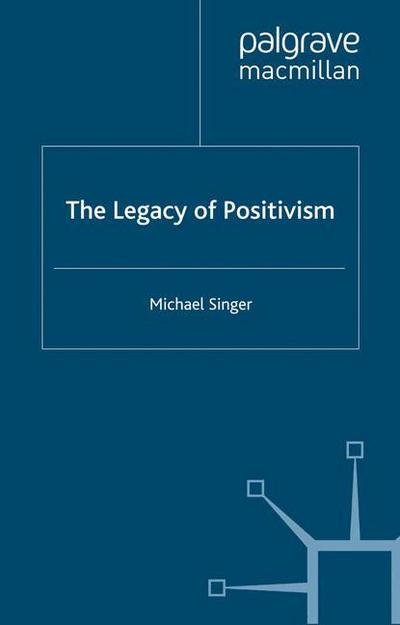 The Legacy of Positivism - Michael Singer - Kirjat - Palgrave Macmillan - 9781349544202 - perjantai 30. syyskuuta 2005